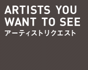ARTISTS YOU WANT TO SEE アーティストリクエスト