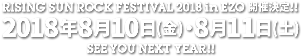 RISING SUN ROCK FESTIVAL 2018 in EZO 開催決定！！2018年8月10日(金)・8月11日(土) SEE YOU NEXT YEAR！！