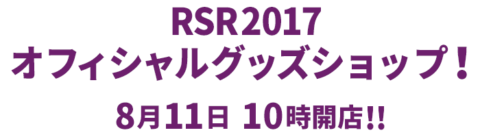 一度は見なくちゃ！RSR2017オフィシャルグッズショップ！
