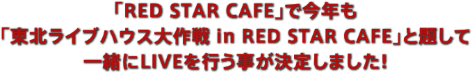 「RED STAR CAFE」で今年も「東北ライブハウス大作戦 in RED STAR CAFE」と題して一緒にLIVEを行うことが決定しました！